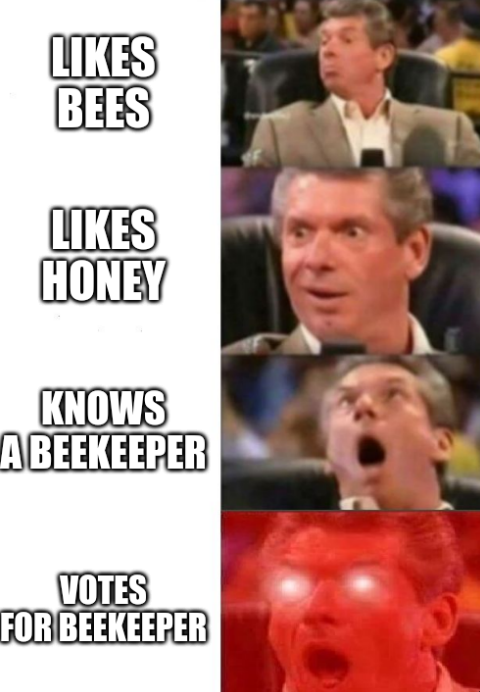 Vince McMahon escalating reaction meme: likes bees, likes honey, knows a beekeeper, votes for beekeeper.