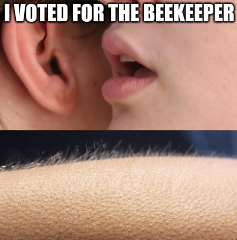 Whisper-in-ear goosebumps meme: 'I voted for the Beekeeper'.