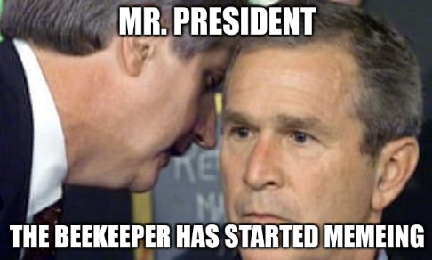 Aide whispering to the President meme: 'Mr. President, the Beekeeper has started memeing.'