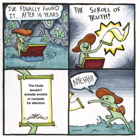 Scroll of Truth meme: 'The Dude wouldn't actually wrestle or compete for attention.'